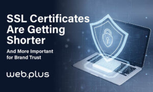 SSL Certificates Are Getting Shorter – And More Important for Brand Trust